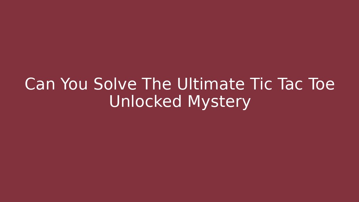 Can You Solve The Ultimate Tic Tac Toe Unlocked Mystery