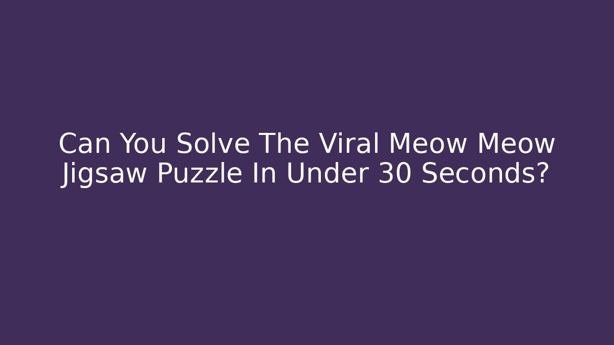 Can You Solve The Viral Meow Meow Jigsaw Puzzle In Under 30 Seconds?