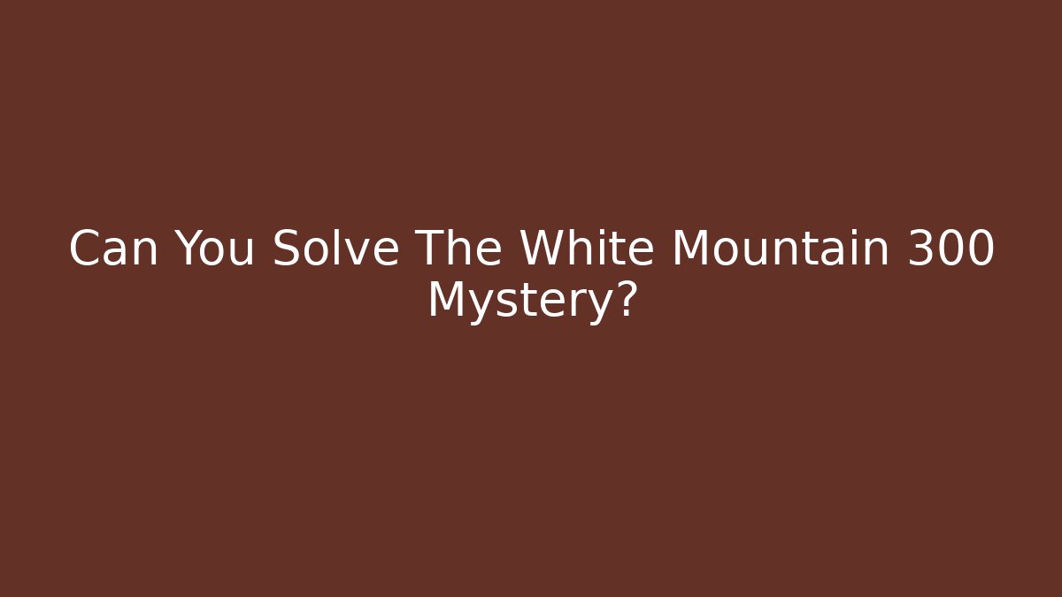 Can You Solve The White Mountain 300 Mystery?