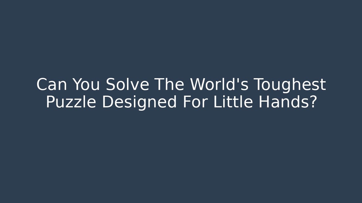 Can You Solve The World's Toughest Puzzle Designed For Little Hands? - Critter Realm