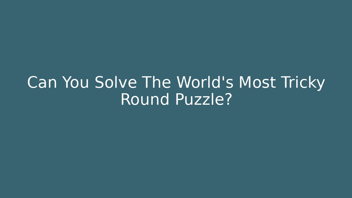 Can You Solve The World’s Most Tricky Round Puzzle?