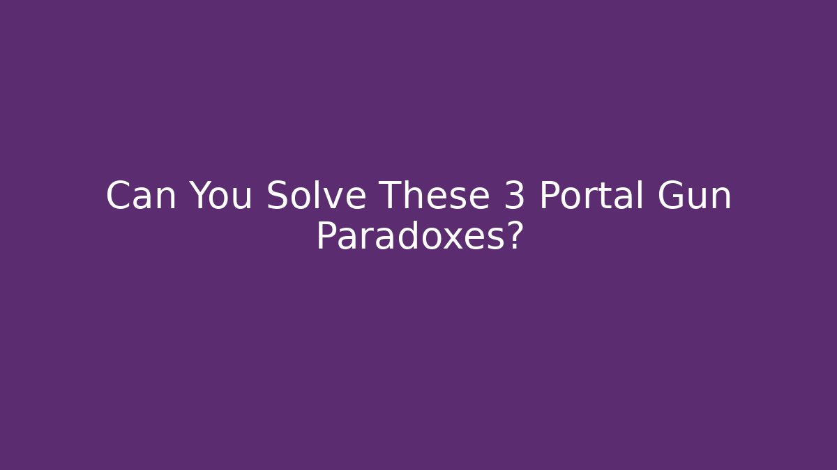 Can You Solve These 3 Portal Gun Paradoxes?
