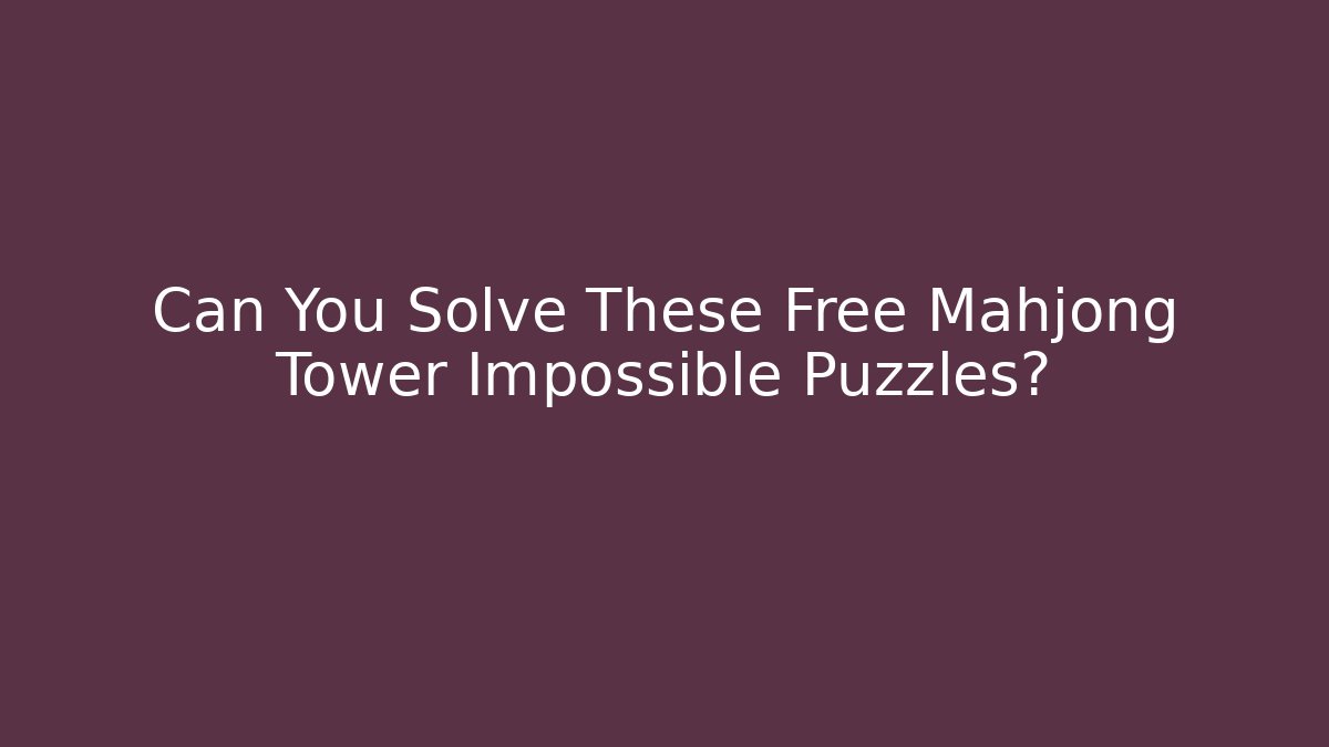 Can You Solve These Free Mahjong Tower Impossible Puzzles?
