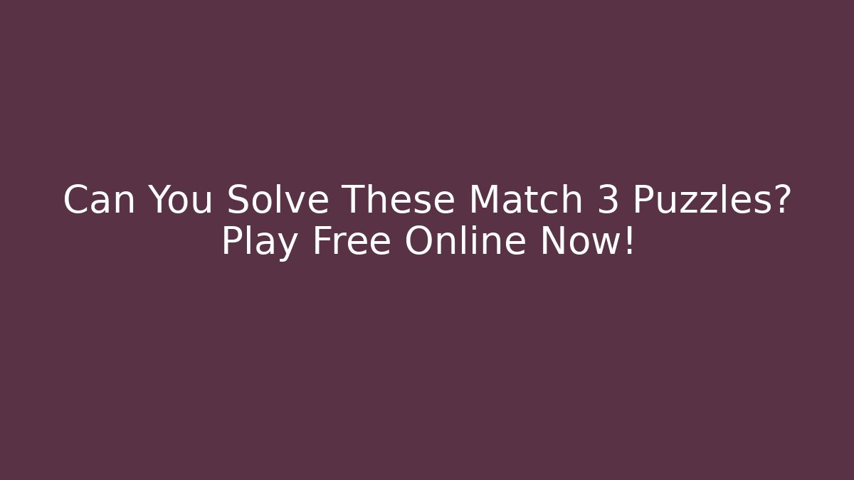 Can You Solve These Match 3 Puzzles? Play Free Online Now!