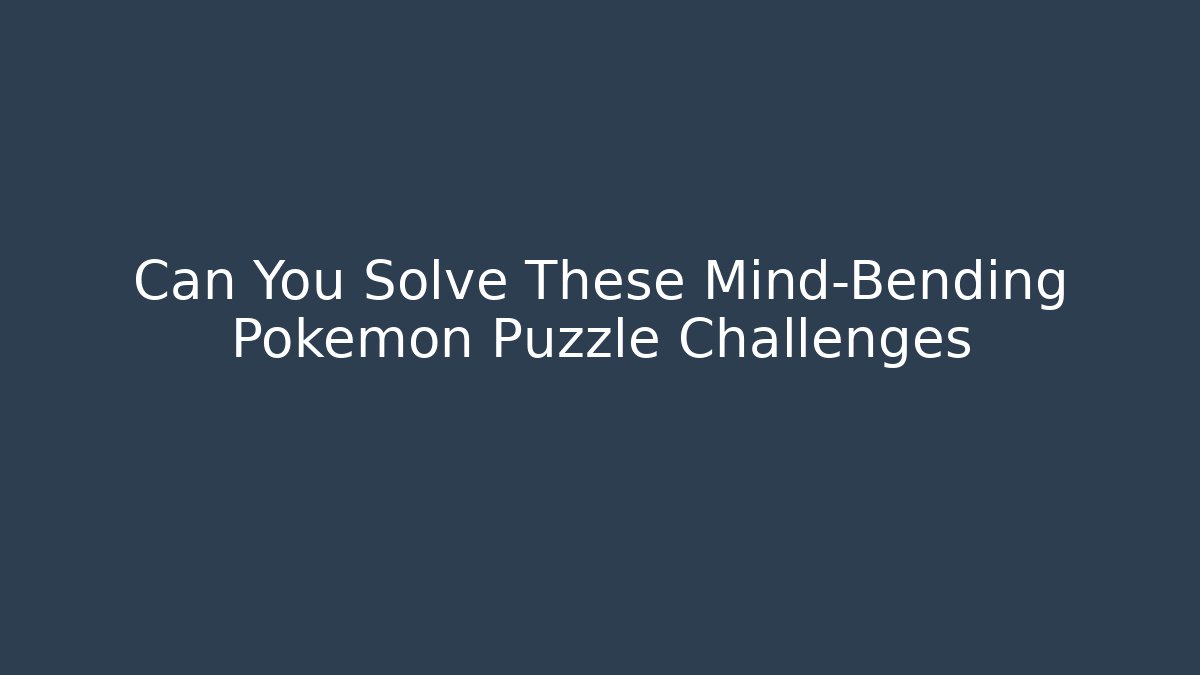 Can You Solve These Mind-Bending Pokémon Puzzle Challenges