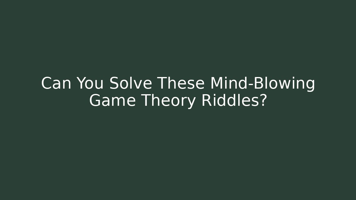 Can You Solve These Mind-Blowing Game Theory Riddles?