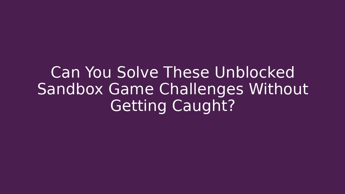 Can You Solve These Unblocked Sandbox Game Challenges Without Getting Caught?