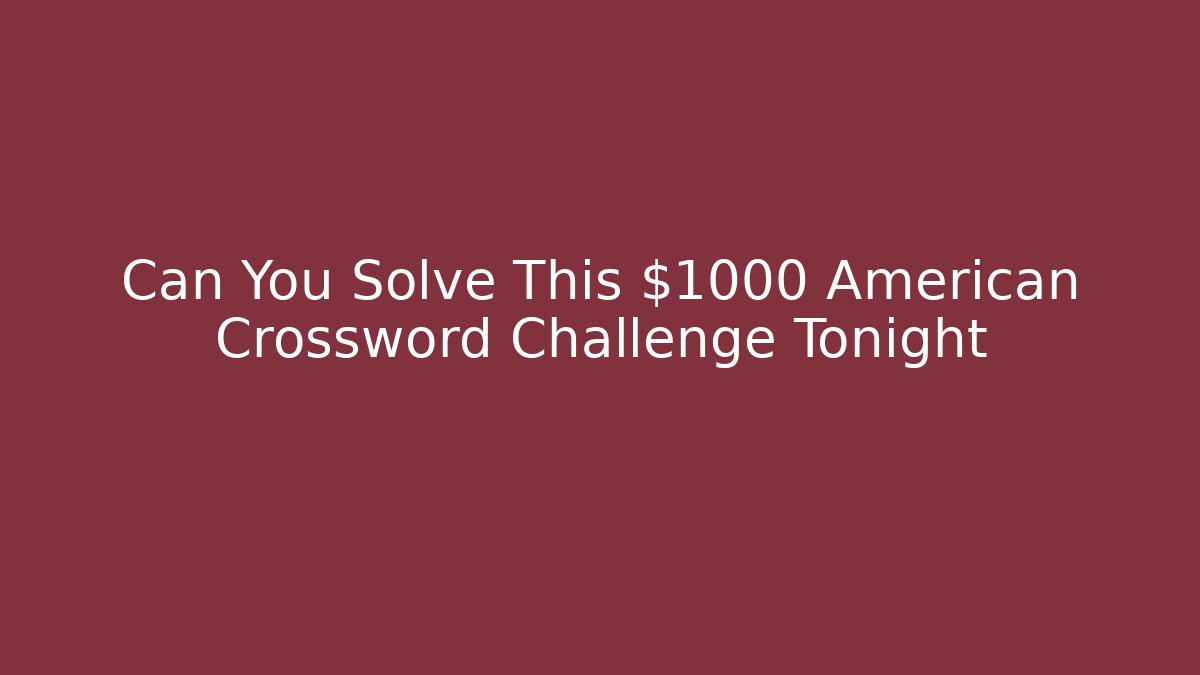Can You Solve This $1000 American Crossword Challenge Tonight
