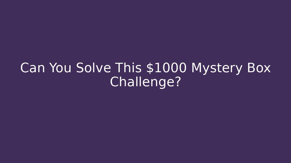 Can You Solve This $1000 Mystery Box Challenge?