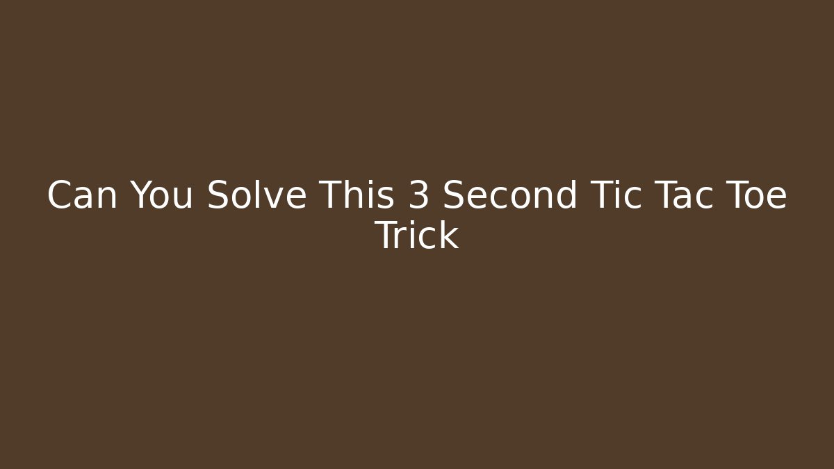 Can You Solve This 3 Second Tic Tac Toe Trick