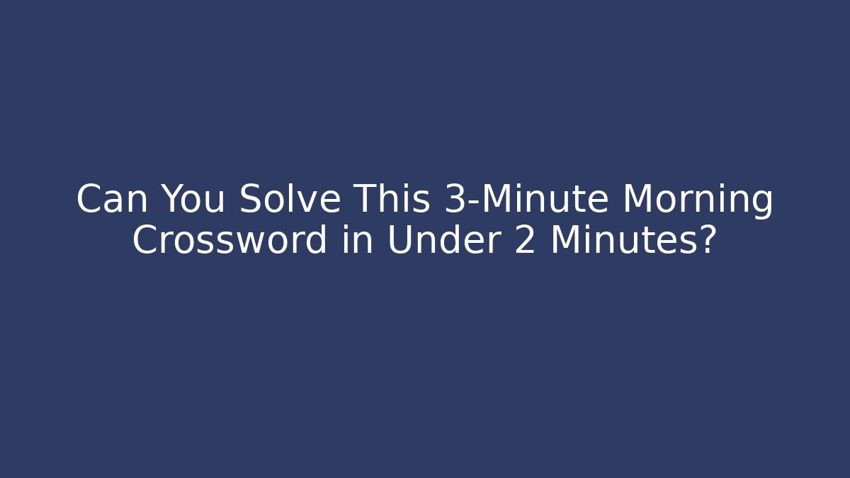 Can You Solve This 3-Minute Morning Crossword in Under 2 Minutes?