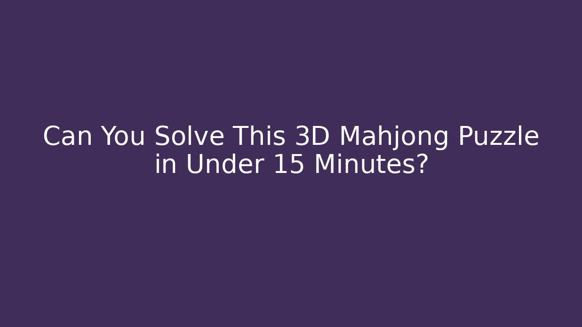 Can You Solve This 3D Mahjong Puzzle in Under 15 Minutes?
