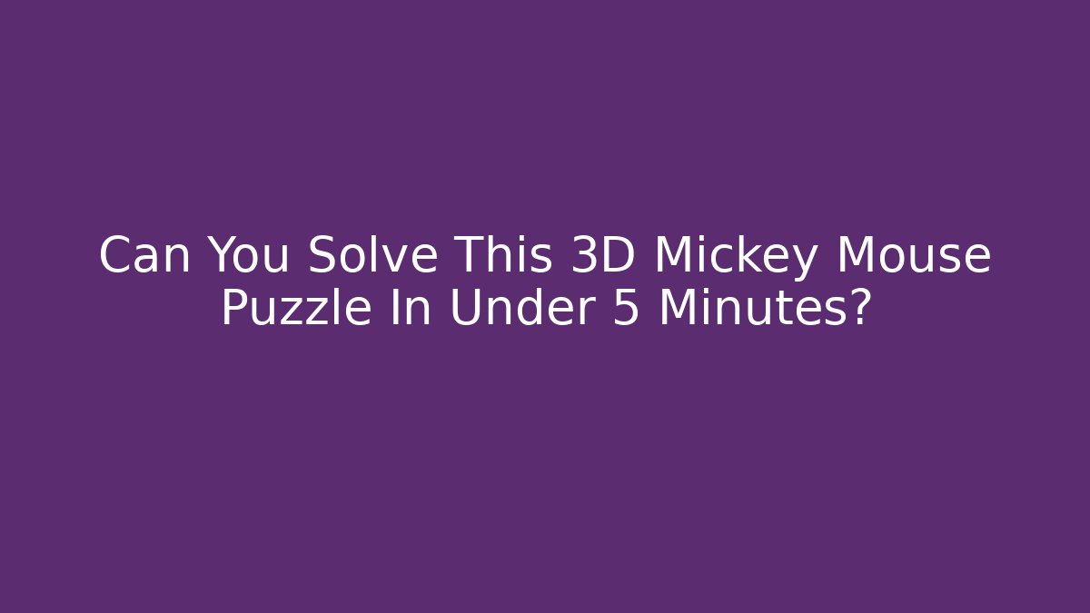 Can You Solve This 3D Mickey Mouse Puzzle In Under 5 Minutes?