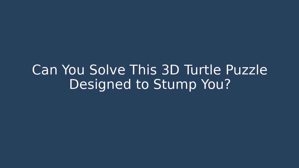 Can You Solve This 3D Turtle Puzzle Designed to Stump You? - Critter Realm