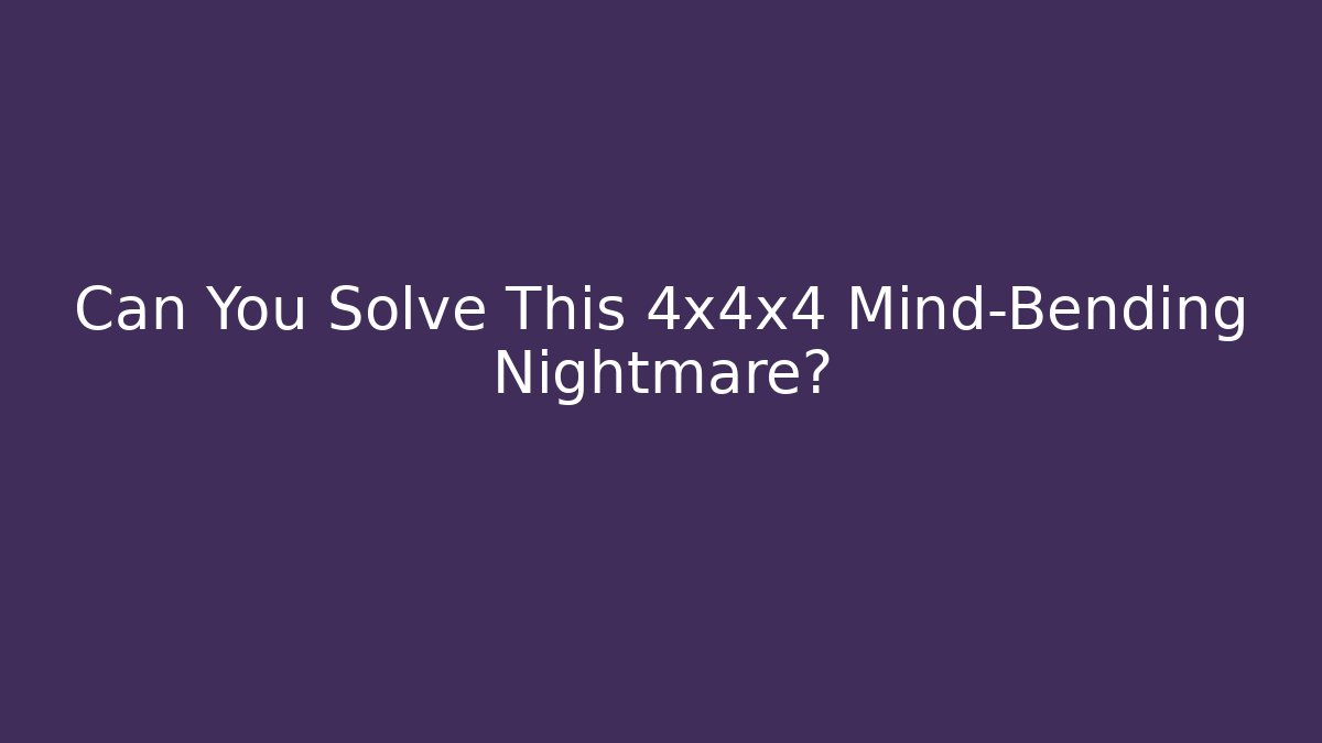 Can You Solve This 4x4x4 Mind-Bending Nightmare?