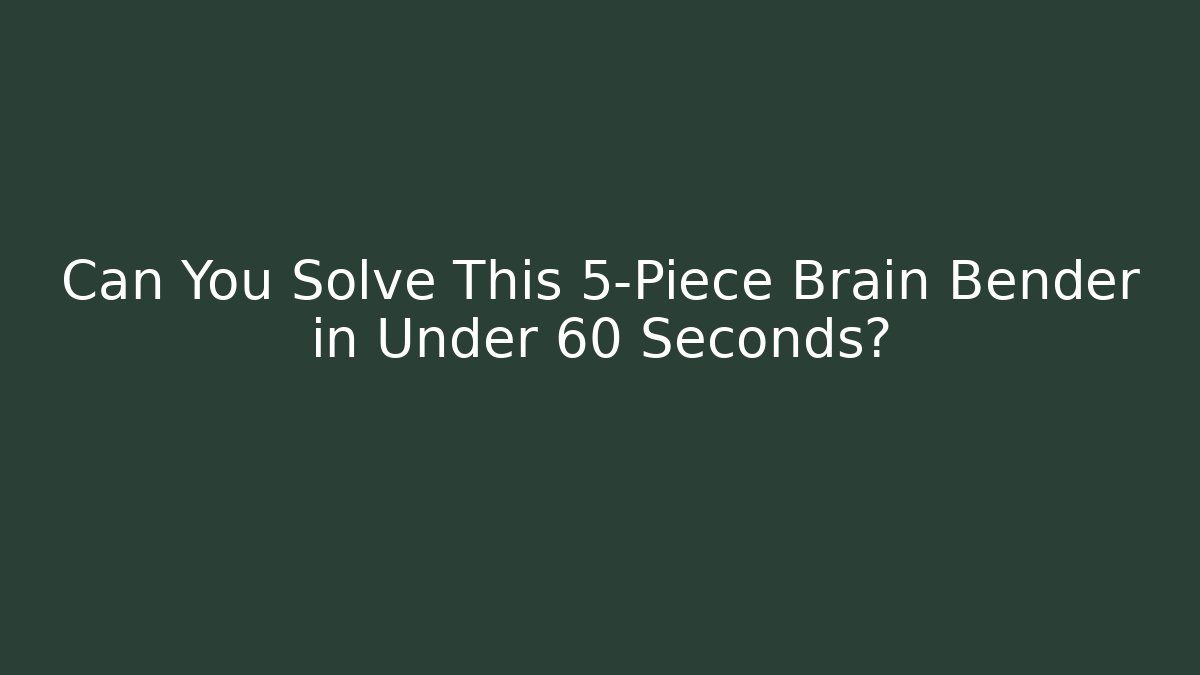 Can You Solve This 5-Piece Brain Bender in Under 60 Seconds?