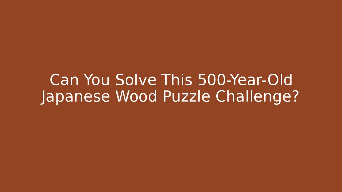 Can You Solve This 500-Year-Old Japanese Wood Puzzle Challenge?