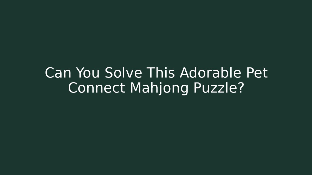 Can You Solve This Adorable Pet Connect Mahjong Puzzle?