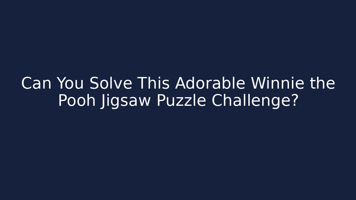 Can You Solve This Adorable Winnie the Pooh Jigsaw Puzzle Challenge?