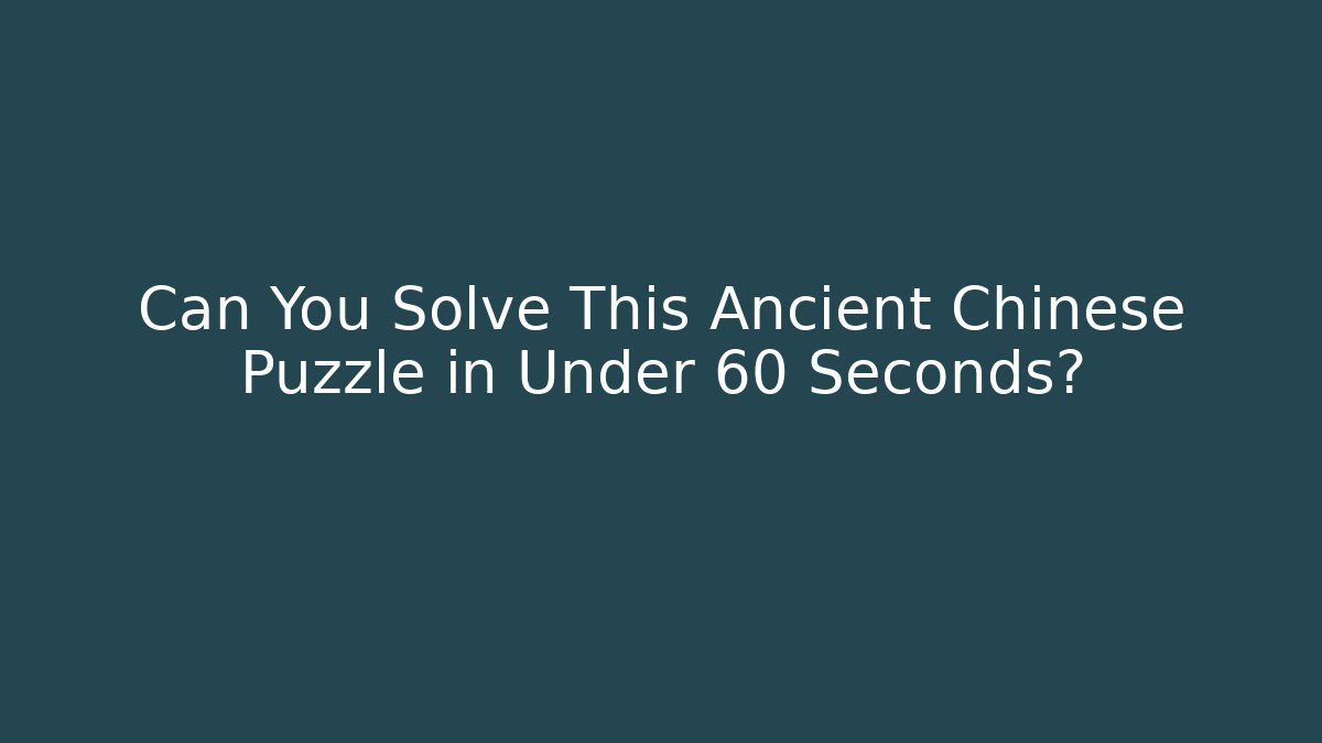 Can You Solve This Ancient Chinese Puzzle in Under 60 Seconds?