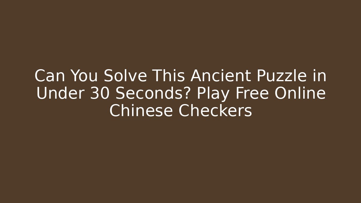 Can You Solve This Ancient Puzzle in Under 30 Seconds? Play Free Online Chinese Checkers