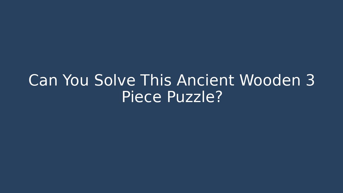 Can You Solve This Ancient Wooden 3 Piece Puzzle?