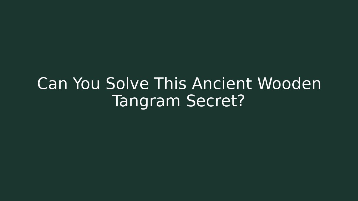 Can You Solve This Ancient Wooden Tangram Secret?