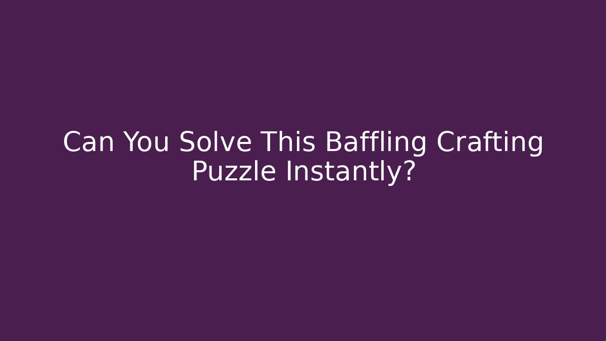 Can You Solve This Baffling Crafting Puzzle Instantly?