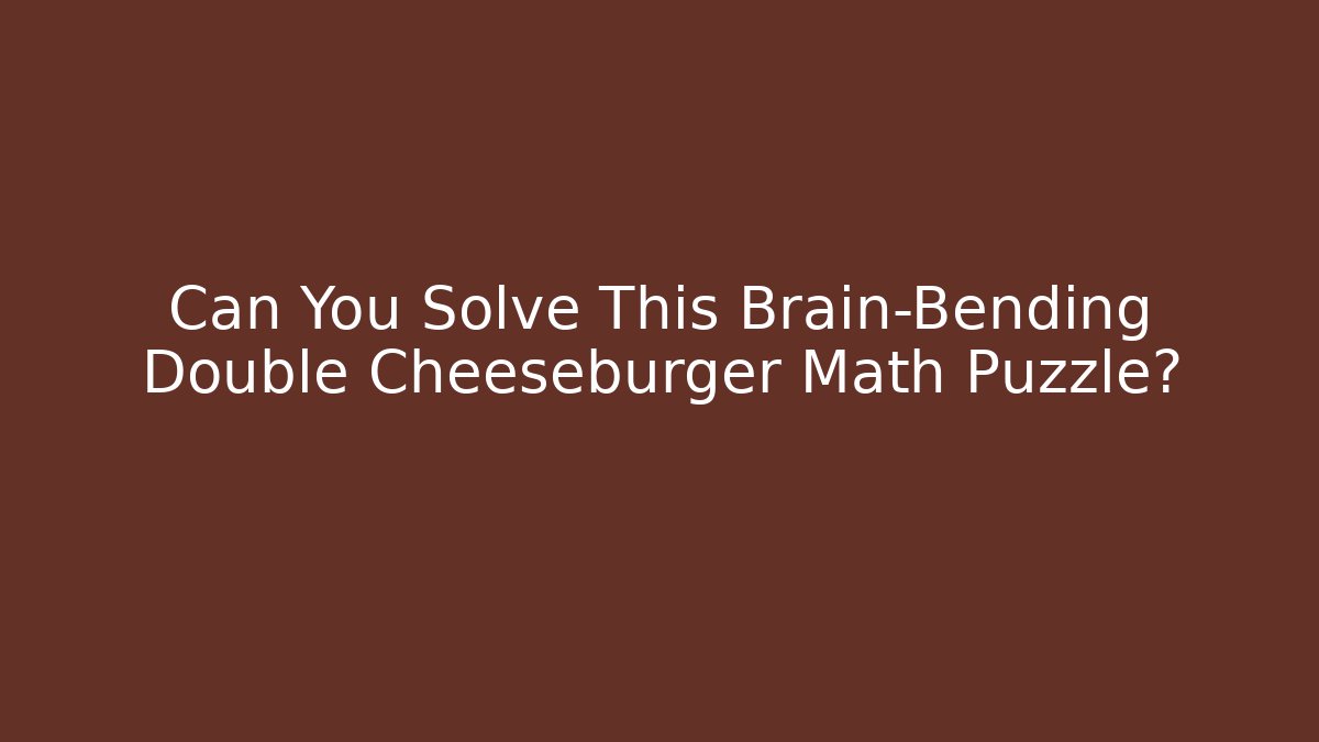 Can You Solve This Brain-Bending Double Cheeseburger Math Puzzle?