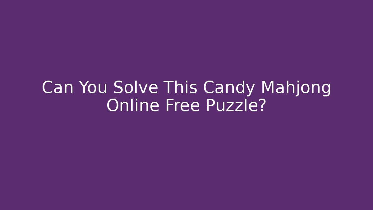 Can You Solve This Candy Mahjong Online Free Puzzle?