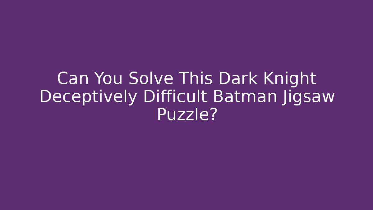 Can You Solve This Dark Knight Deceptively Difficult Batman Jigsaw Puzzle?