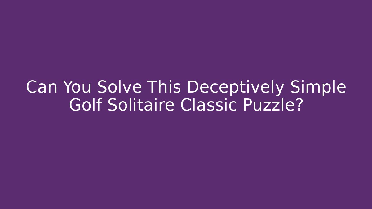 Can You Solve This Deceptively Simple Golf Solitaire Classic Puzzle?