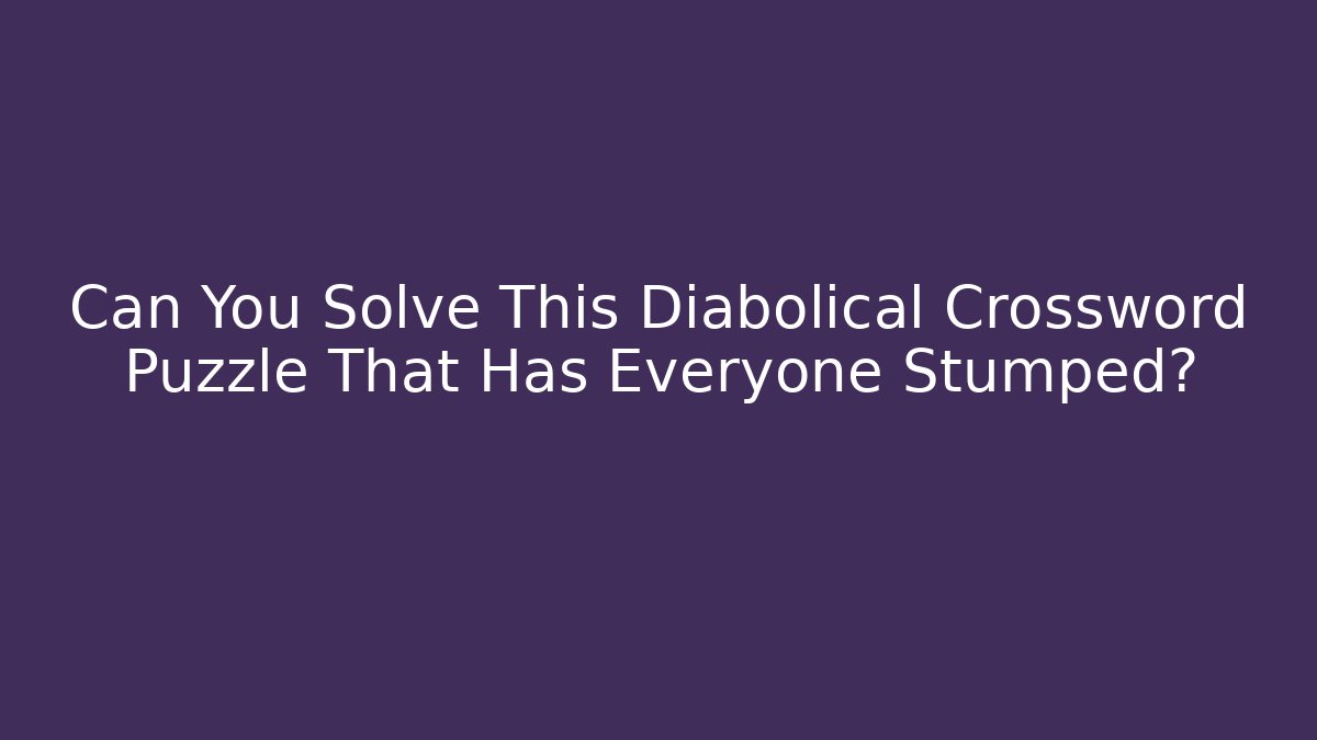 Can You Solve This Diabolical Crossword Puzzle That Has Everyone Stumped?