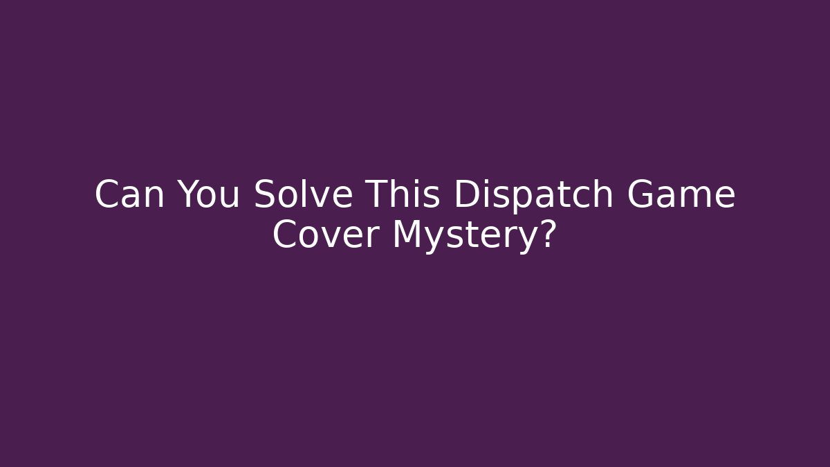 Can You Solve This Dispatch Game Cover Mystery?