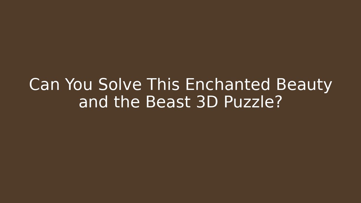 Can You Solve This Enchanted Beauty and the Beast 3D Puzzle?
