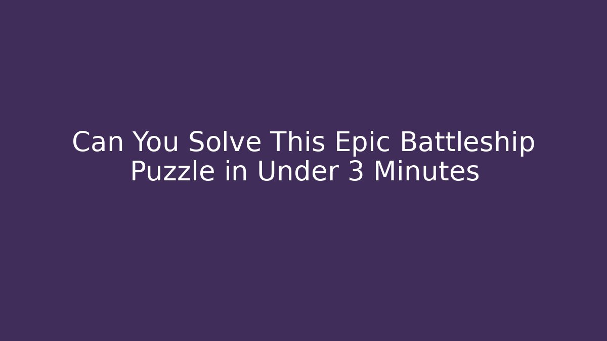 Can You Solve This Epic Battleship Puzzle in Under 3 Minutes