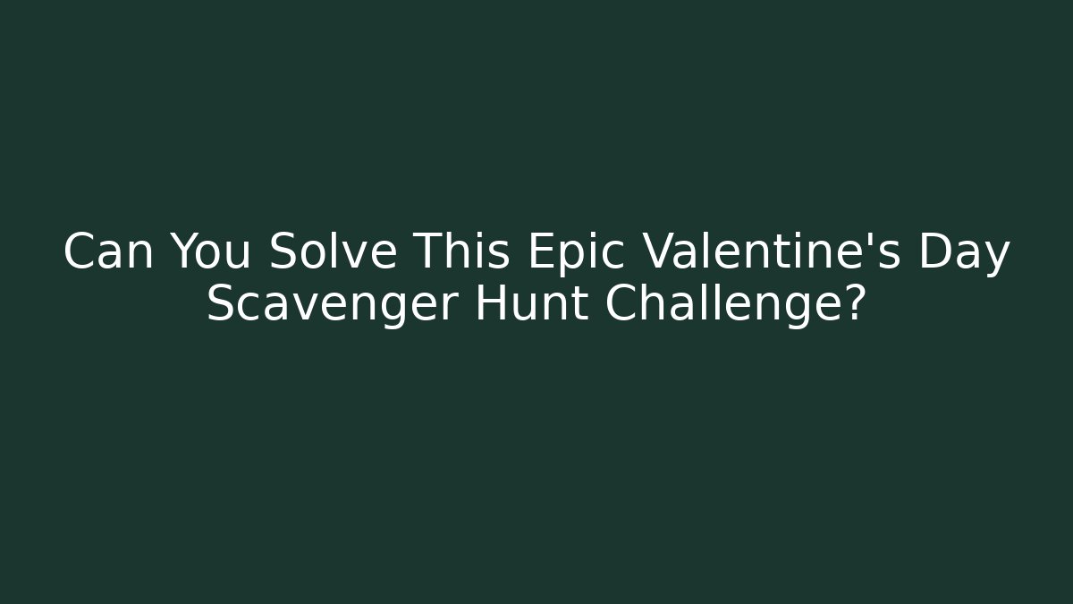 Can You Solve This Epic Valentine's Day Scavenger Hunt Challenge?