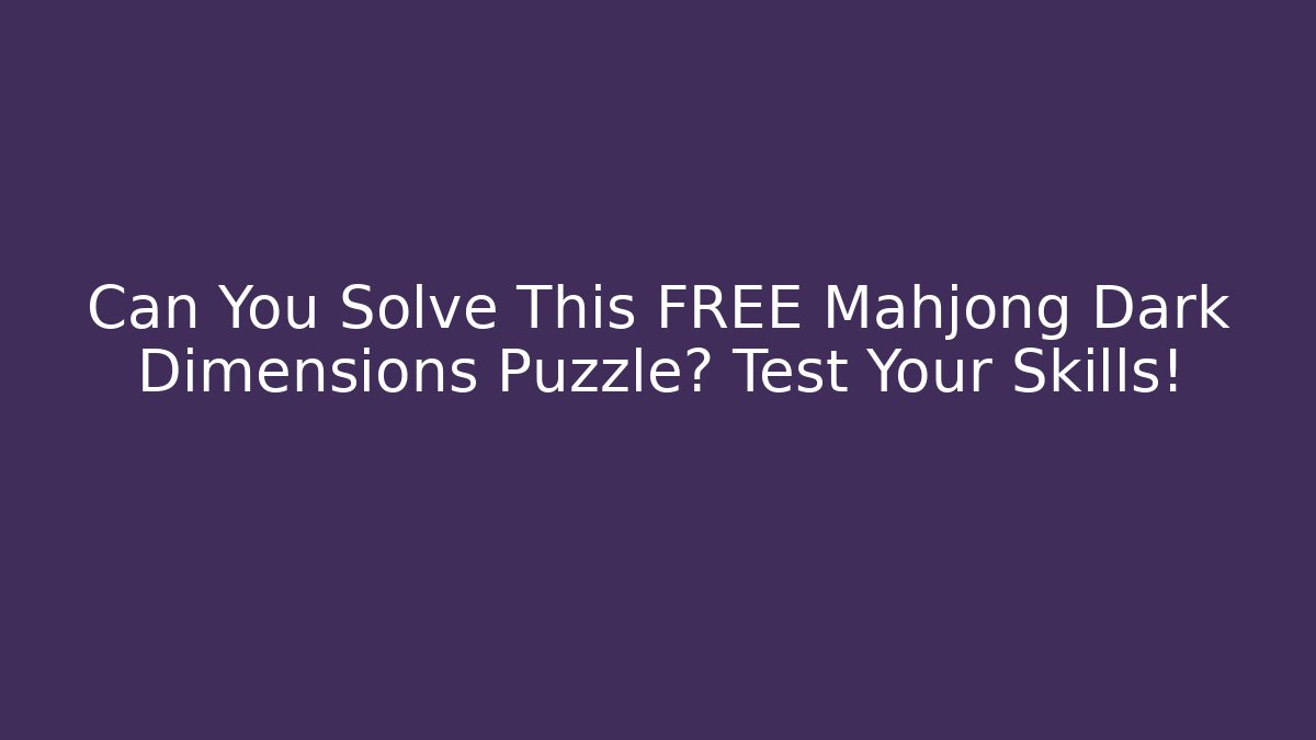 Can You Solve This FREE Mahjong Dark Dimensions Puzzle? Test Your Skills!