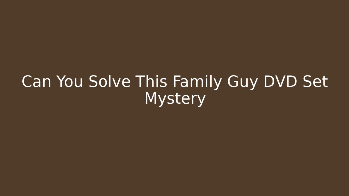 Can You Solve This Family Guy DVD Set Mystery