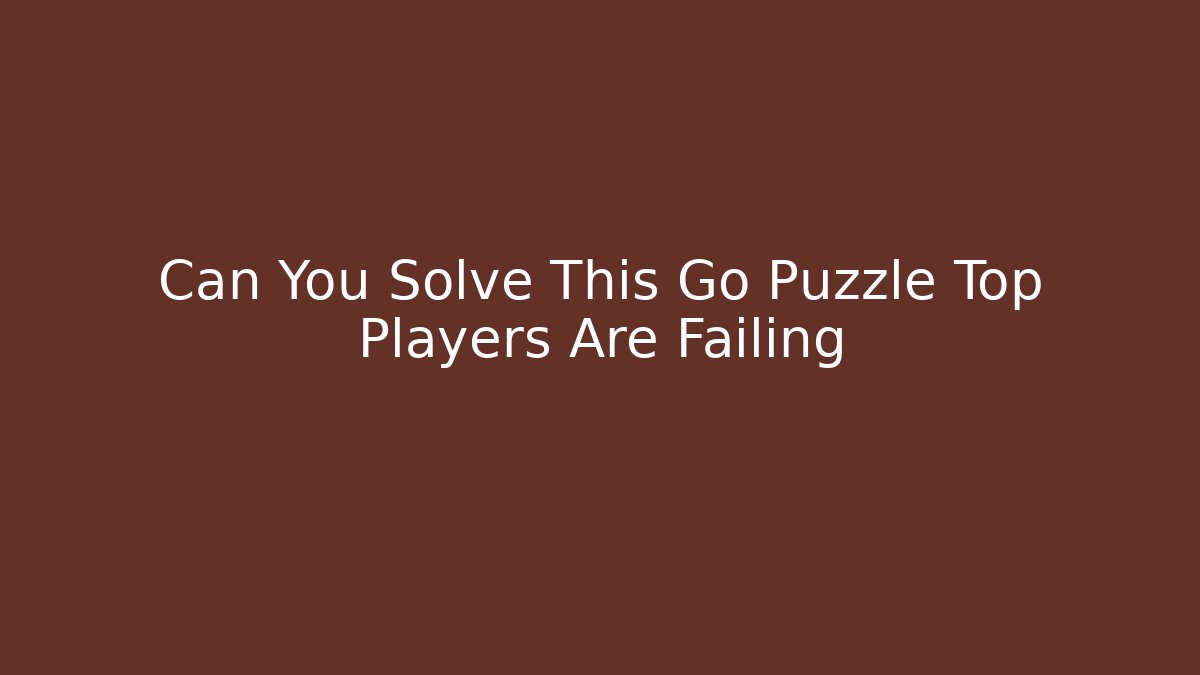 Can You Solve This Go Puzzle Top Players Are Failing