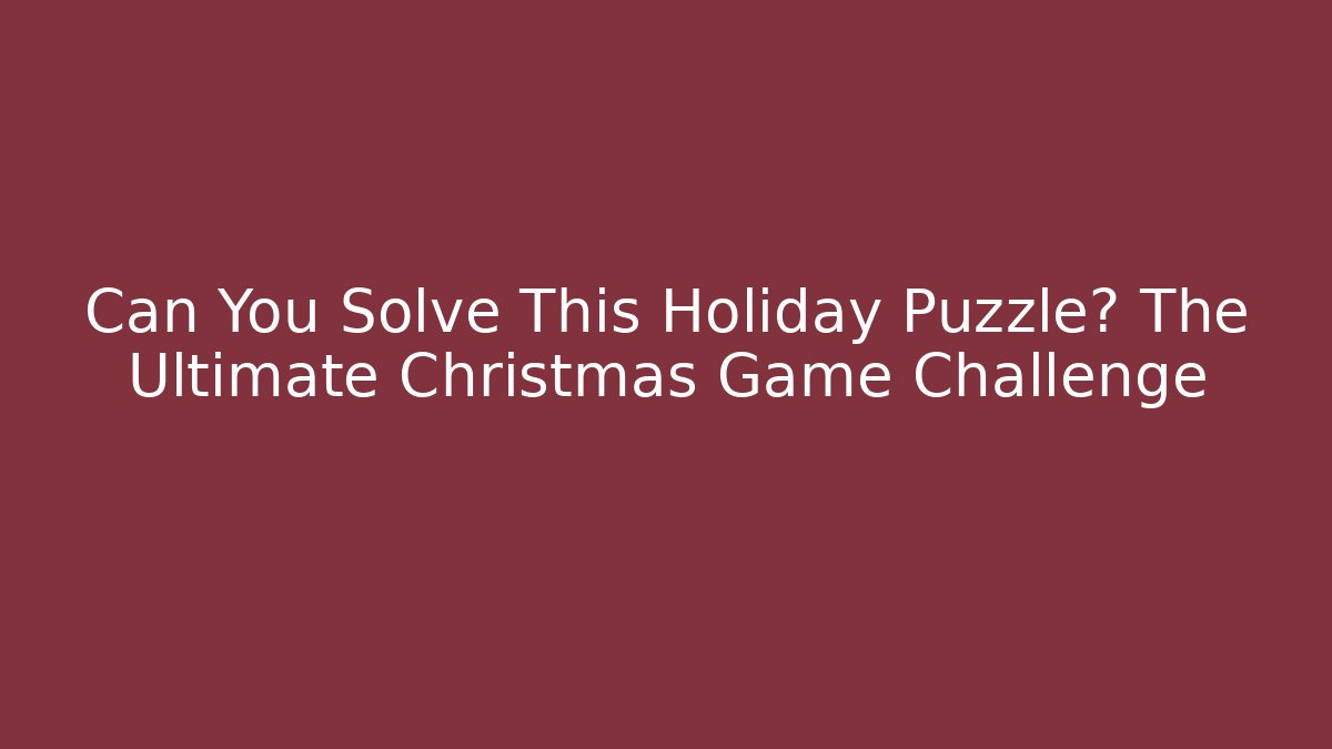 Can You Solve This Holiday Puzzle? The Ultimate Christmas Game Challenge