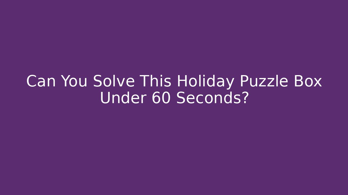Can You Solve This Holiday Puzzle Box Under 60 Seconds? - Critter Realm