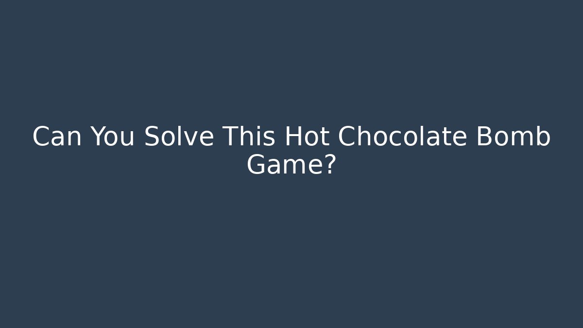 Can You Solve This Hot Chocolate Bomb Game?