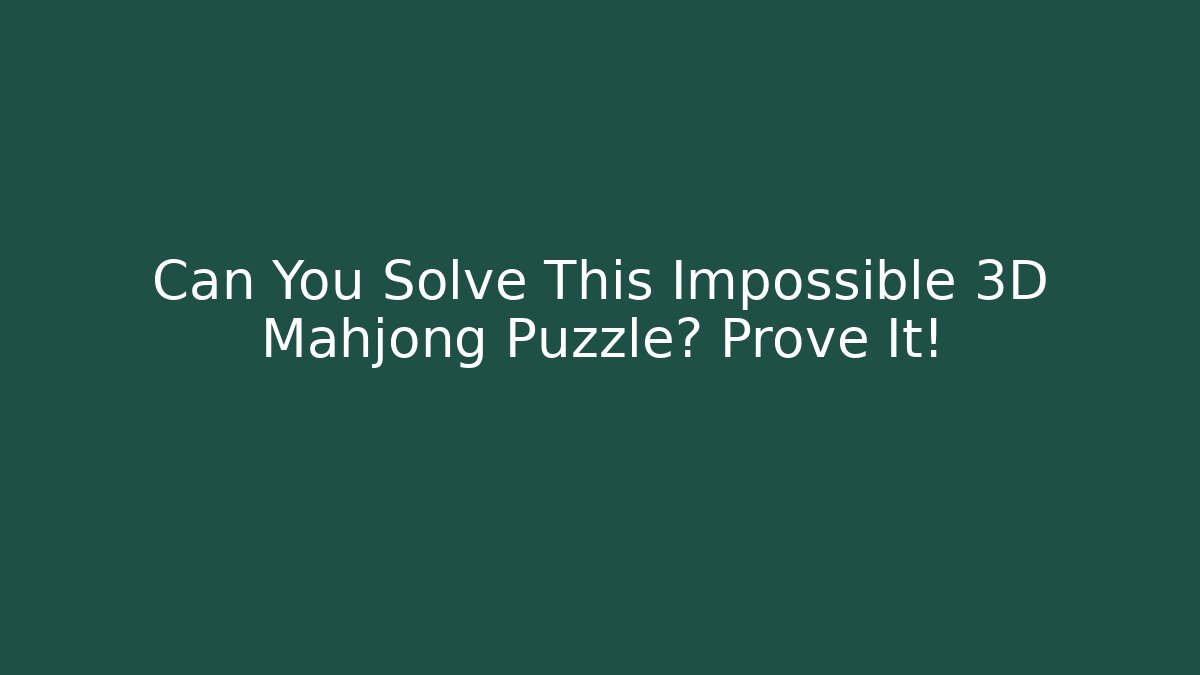 Can You Solve This Impossible 3D Mahjong Puzzle? Prove It!