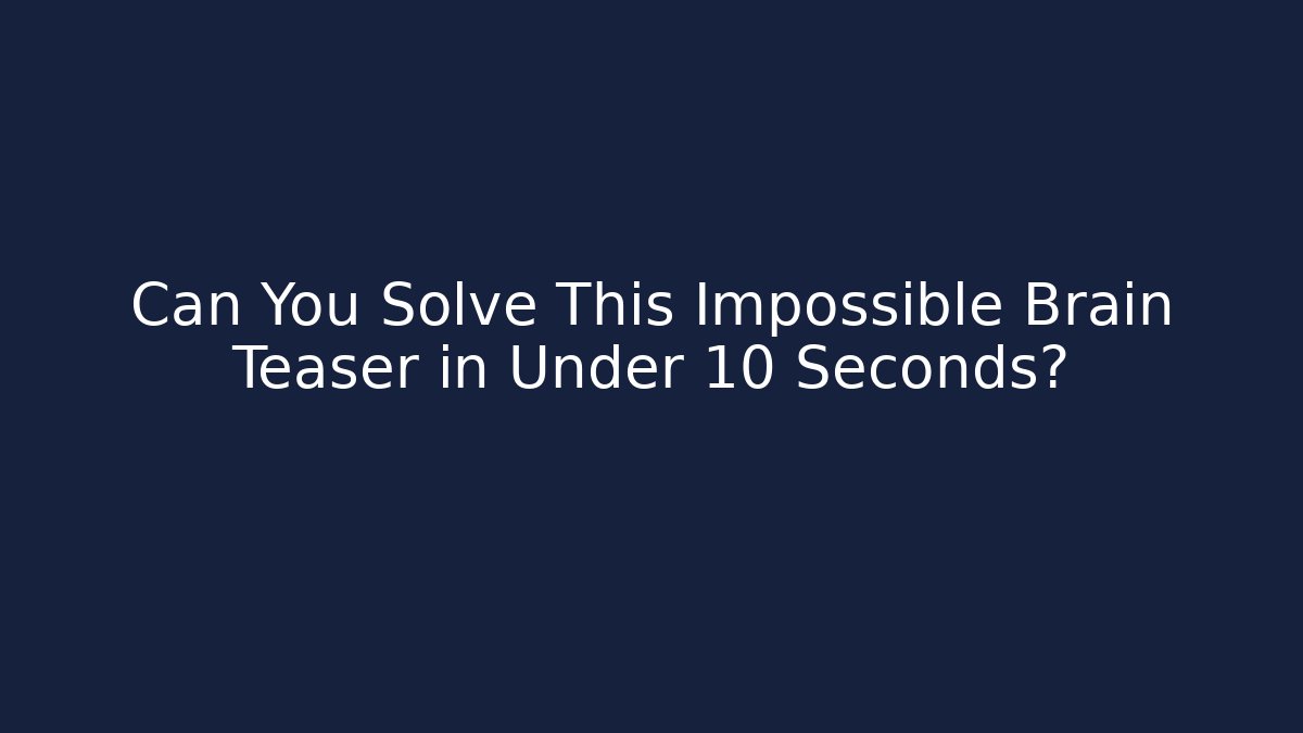 Can You Solve This Impossible Brain Teaser in Under 10 Seconds?