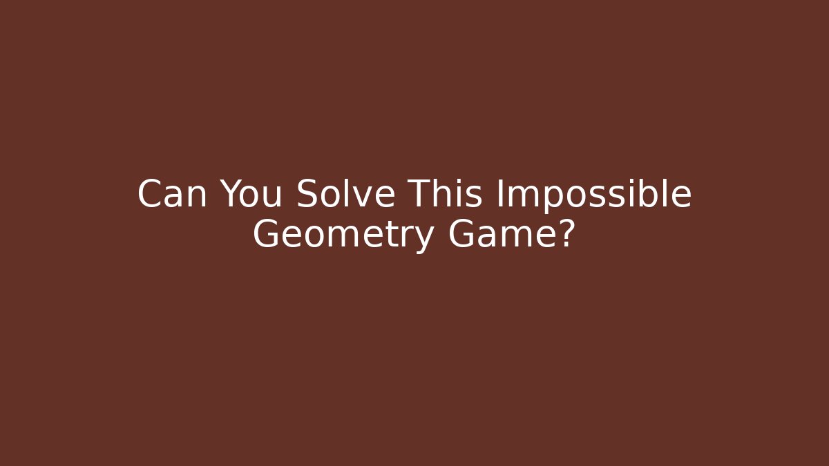 Can You Solve This Impossible Geometry Game?