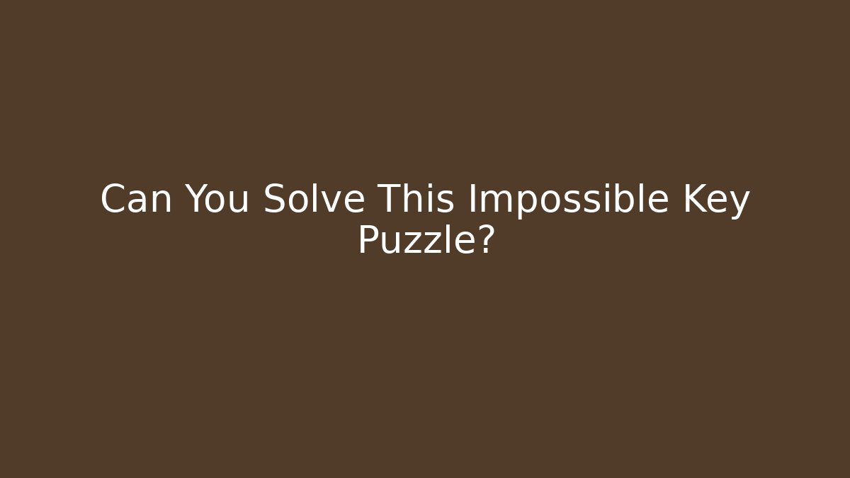 Can You Solve This Impossible Key Puzzle?