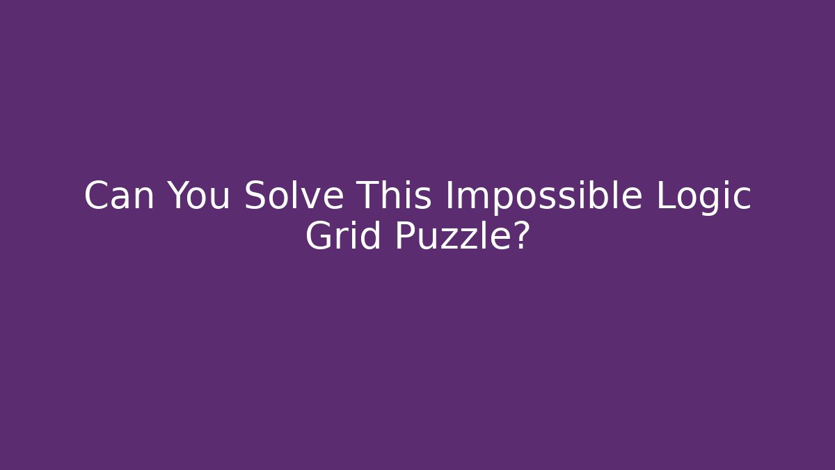 Can You Solve This Impossible Logic Grid Puzzle?