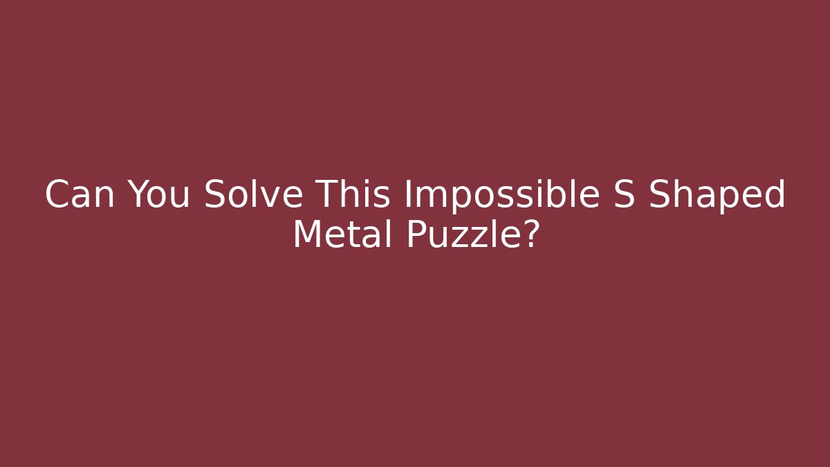 Can You Solve This Impossible S Shaped Metal Puzzle?