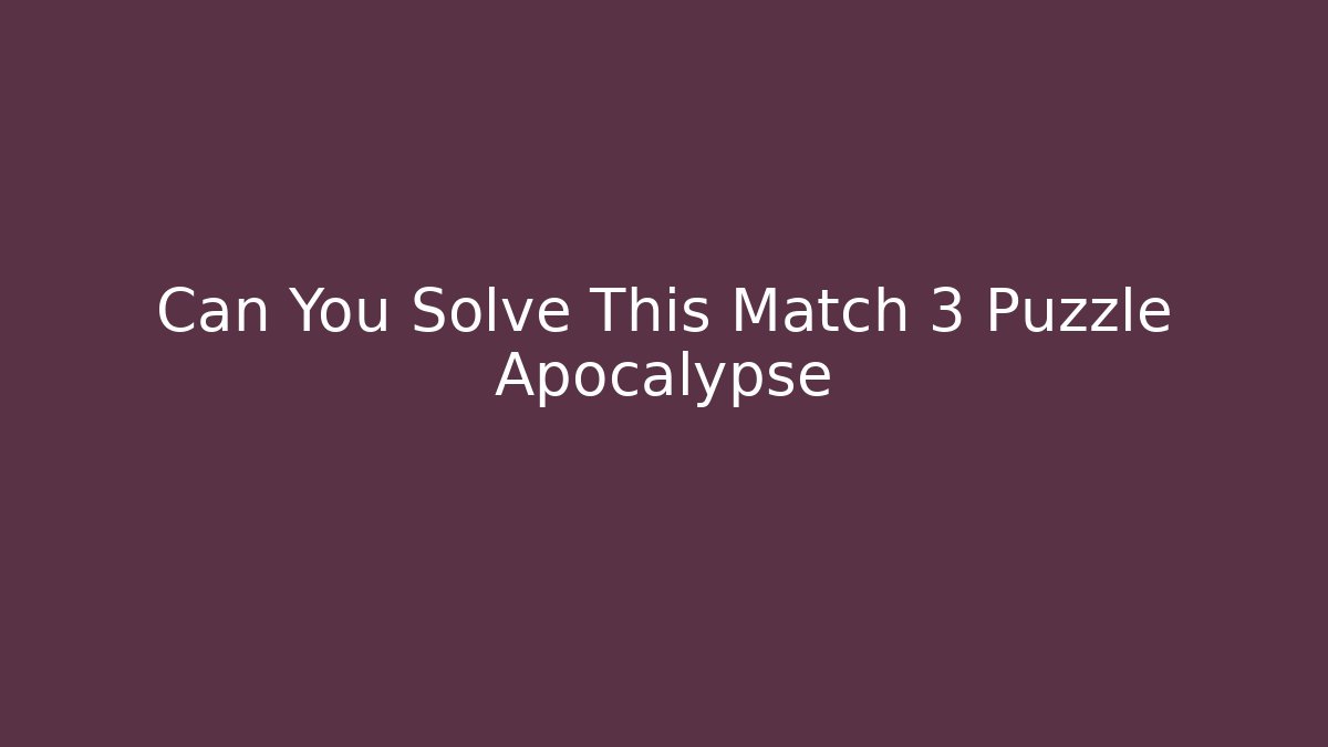 Can You Solve This Match 3 Puzzle Apocalypse